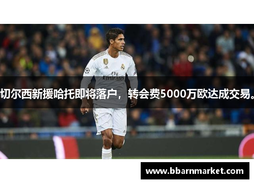 切尔西新援哈托即将落户，转会费5000万欧达成交易。