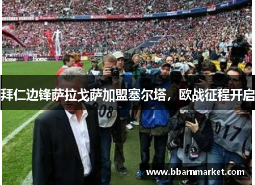 拜仁边锋萨拉戈萨加盟塞尔塔，欧战征程开启