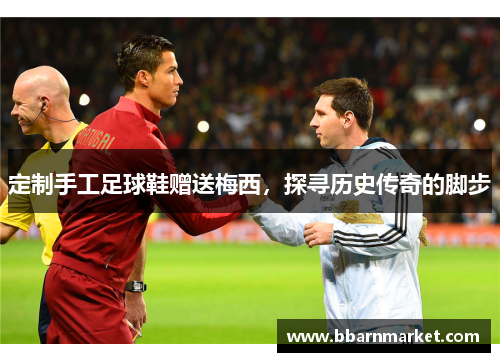 定制手工足球鞋赠送梅西，探寻历史传奇的脚步