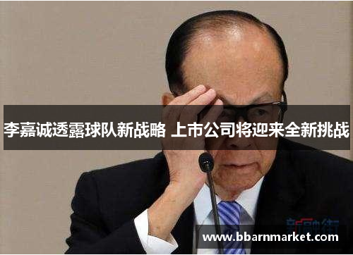 李嘉诚透露球队新战略 上市公司将迎来全新挑战