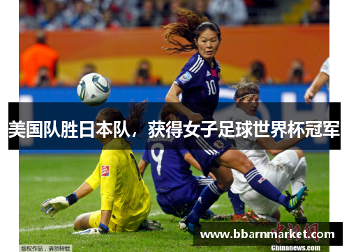 美国队胜日本队，获得女子足球世界杯冠军