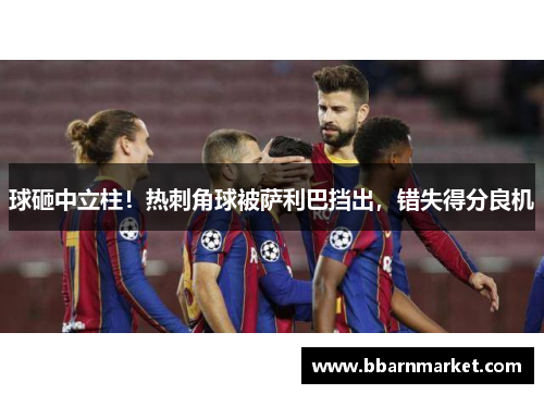 球砸中立柱！热刺角球被萨利巴挡出，错失得分良机