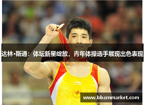 达林·斯通：体坛新星绽放，青年体操选手展现出色表现